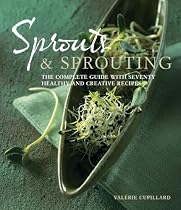 Sprouts and Sprouting: The Complete Guide with Seventy Healthy and Creative Recipes