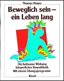 Beweglich sein, ein Leben lang: Die heilsame Wirkung k�rperlicher Bewu�theit. Mit einem �bungsprogramm - Thomas Hanna