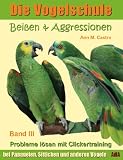 Die Vogelschule. Probleme lösen mit Clickertraining: Beißen & Aggressionen bei Papageien, Sittichen und anderen Vögeln (German Edition)