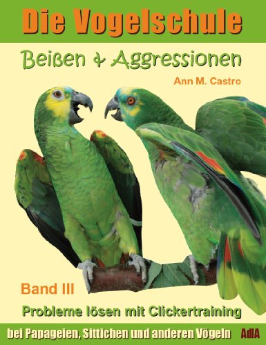 Beißen & Aggressionen bei Papageien, Sittichen und anderen Vögeln: Probleme lösen mit Clickertraining. Die Vogelschule