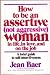 How to Be an Assertive, Not Aggressive, Woman: A Total Guide to Self-Assertiveness in Life, in Love, and on the Job