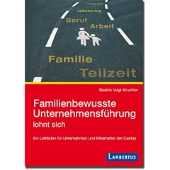 Familienbewusste Unternehmensf�hrung lohnt sich: Ein Leitfaden f�r Unternehmen und Mitarbeiter der Caritas