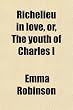 Richelieu in love, or, The youth of Charles I