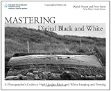 Mastering Digital Black and White: A Photographers Guide to High Quality Black-and-White Imaging and Printing (Digital Process and Print)