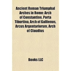 Ancient Roman Triumphal Arches in Rome Ancient Roman Triumphal Arches in Rome: Arch of Constantine, Porta Tiburtina, Arch of Gallienus, Arcarch of Con