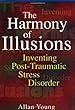 The Harmony of Illusions: Inventing Post-Traumatic Stress Disorder
