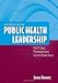 Public Health Leadership: Putting Principles into Practice, Second Edition Public Health Leadership: Putting Principles into Practice, Second Edition