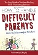 How to Handle Difficult Parents, 2E: Proven Solutions for Teachers