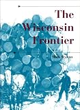 The Wisconsin Frontier (A History of the Trans-Appalachian Frontier)