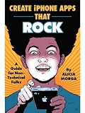 Create iPhone Apps That Rock: A Guide for Non-Technical Folks