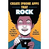 Create iPhone Apps That Rock: A Guide for Non-Technical Folks