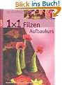 1 x 1 kreativ. Filzen. Der Aufbaukurs: Neue Filztechniken, noch mehr Ideen. Workshop - Tipps & Tricks - Ideenpool