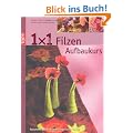 1 x 1 kreativ. Filzen. Der Aufbaukurs: Neue Filztechniken, noch mehr Ideen. Workshop - Tipps & Tricks - Ideenpool
