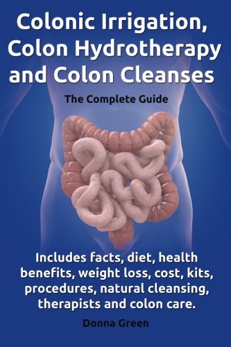colonic irrigation colon hydrotherapy and colon cleanses includes facts diet health benefits weight loss