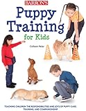 Puppy Training for Kids: Teaching Children the Responsibilities and Joys of Puppy Care, Training, and Companionship