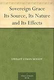 Sovereign Grace Its Source, Its Nature and Its Effects