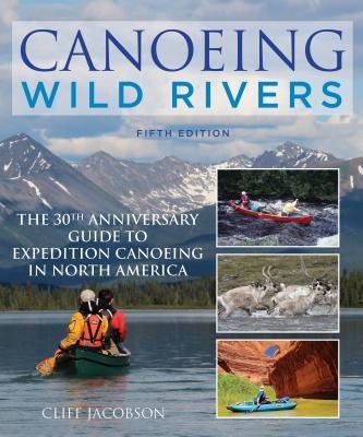 [ Canoeing Wild Rivers: The 30th Anniversary Guide to Expedition Canoeing in North America Jacobson, Cliff ( Author ) ] { Paperback } 2015