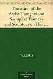 The Mind of the Artist Thoughts and Sayings of Painters and Sculptors on Their Art