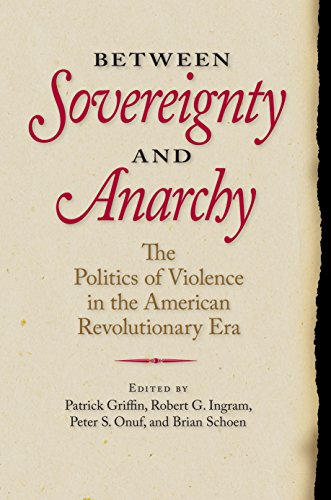 Between Sovereignty and Anarchy: The Politics of Violence in the American Revolutionary Era (Jeffersonian America)