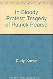 In bloody protest : the tragedy of Patrick Pearse