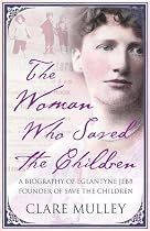 The Woman Who Saved the Children: A Biography of Eglantyne Jebb the Founder of Save the Children