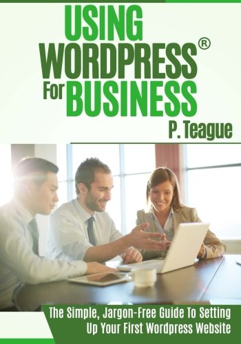 Using Wordpress For Business: The Complete Guide For Beginners (Stuff Made Simple) (Volume 1)
