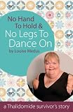 No Hands To Hold and No Legs To Dance On - A Thalidomide Survivor's Story