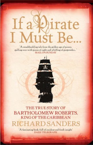 If a Pirate I Must Be...: The True Story of Bartholomew Roberts - King of the Caribbean