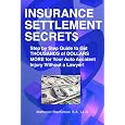 Insurance Settlement Secrets: A Step by Step Guide to Get Thousands of Dollars More for Your Auto Accident Injury Without a Lawyer!