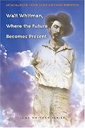 Walt Whitman, Where the Future Becomes Present (Iowa Whitman Series)
