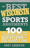 The Best Wisconsin Sports Arguments: The 100 Most Controversial, Debatable Questions for Die-Hard Fans (Best Sports Arguments)