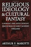 Religious Ideology and Cultural Fantasy: Catholic and Anti-Catholic Discourses in Early Modern England