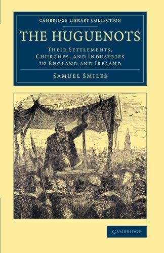 The Huguenots: Their Settlements, Churches, and Industries in England and Ireland (Cambridge Library Collection - British & Irish History, 17th & 18th Centuries), by Samuel Smiles The Huguenots: Their Settlements, Churches, and Industries in England and Ireland (Cambridge Library Collection - British & Irish History, 17th & 18th Centuries), by Samuel Smiles