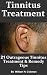 Tinnitus Treatment: 21 Outrageous Tinnitus Treatment & Remedy Tips! - Fast Answers to Tinnitus Causes, Symptoms and Diagnosis