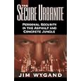 The Secure Urbanite: Personal Security in the Asphalt and Concrete Jungle by Jim Wygand