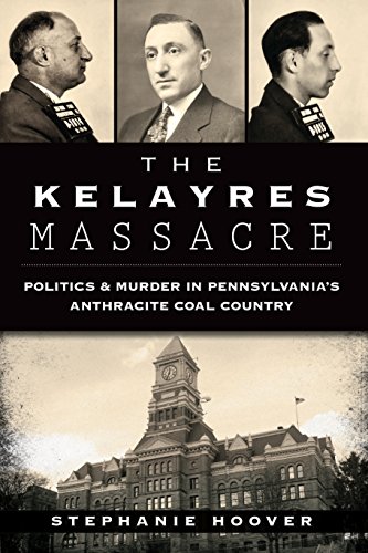 Kelayres Massacre, The: Politics & Murder in Pennsylvania's Anthracite Coal Country (True Crime)