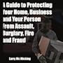 A Guide to Protecting Your Home, Business and Your Person From Assault, Burglary, Fire and Fraud