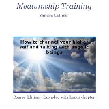 Mediumship Training : How to Channel Your Higher Self and Communicate With Angelic Beings [Course Edition with Extended Bonus Chapter]