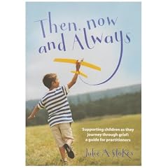 Then, Now and Always: Supporting Children as They Journey Through Grief: A Guide for Practitioners