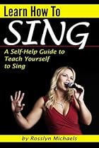 Learn How to Sing: A Self-Help Guide to Teach Yourself to Sing ( How to Sing for Beginners ) Learn How to Sing: A Self-Help Guide to Teach Yourself to Sing ( How to Sing for Beginners )