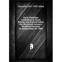Early Christian symbolism in Great Britain and Ireland before the thirteenth century: the Rhind lectures in archaeology for 1885