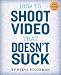 How to Shoot Video That Doesn't Suck: Advice to Make Any Amateur Look Like a Pro