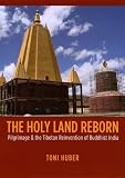 The holy land reborn : pilgrimage & the Tibetan reinvention of Buddhist India