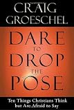 Dare to Drop the Pose: Ten Things Christians Think but Are Afraid to Say