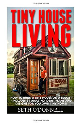 tiny house living how to build a tiny house on a budget includes 34 amazing ideas plans and designs for you