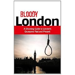 Bloody London: Shocking Tales from London's Gruesome Past and Present