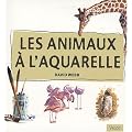 Les animaux � l'aquarelle : Apprenez � peindre les animaux � l'aquarelle avec assurance et facilit�