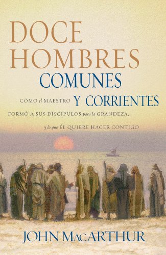 Doce hombres comunes y corrientes: Cómo el Maestro formó a sus discípulos para la grandeza, y lo que Él quiere hacer contigo (Spanish Edition)