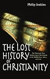 The lost history of Christianity : the thousand-year golden age of the Church in the Middle East, Africa and Asia - and how it died