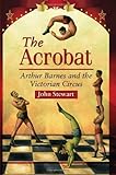 The acrobat : Arthur Barnes and the Victorian circus